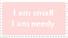 I am small, I am needy